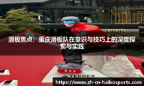 滑板焦点：重庆滑板队在意识与技巧上的深度探索与实践