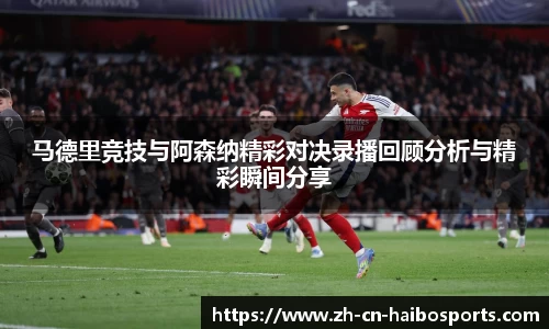 马德里竞技与阿森纳精彩对决录播回顾分析与精彩瞬间分享
